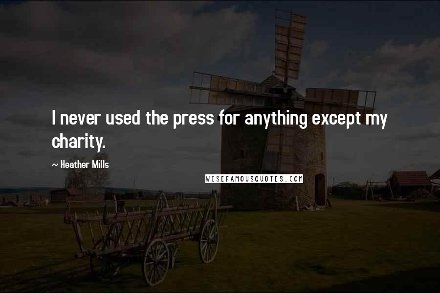 Heather Mills Quotes: I never used the press for anything except my charity.