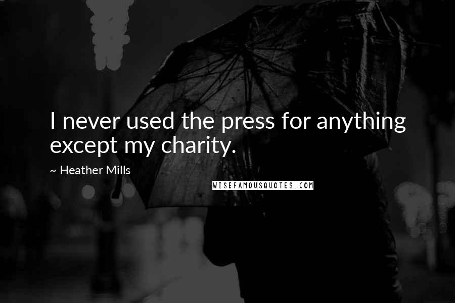 Heather Mills Quotes: I never used the press for anything except my charity.