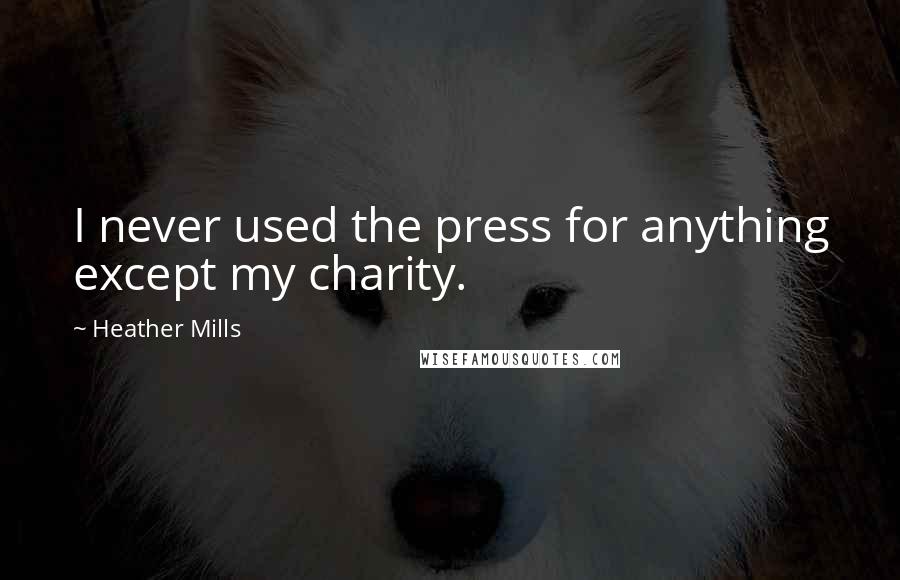 Heather Mills Quotes: I never used the press for anything except my charity.