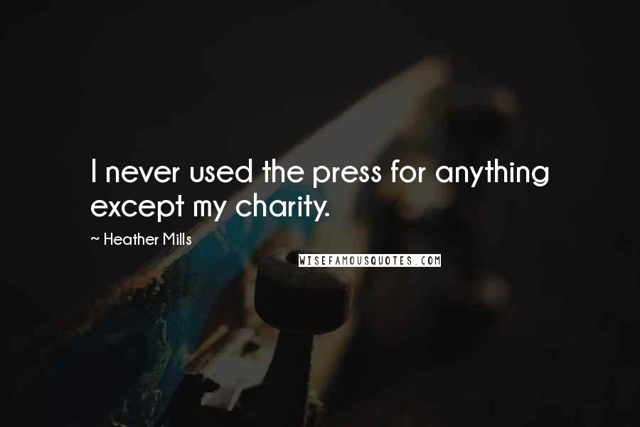 Heather Mills Quotes: I never used the press for anything except my charity.