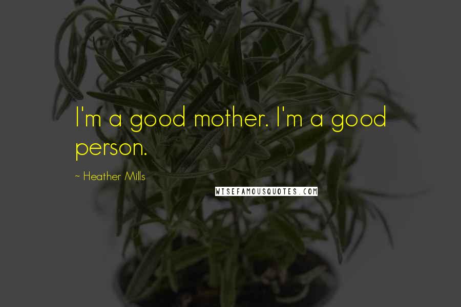 Heather Mills Quotes: I'm a good mother. I'm a good person.