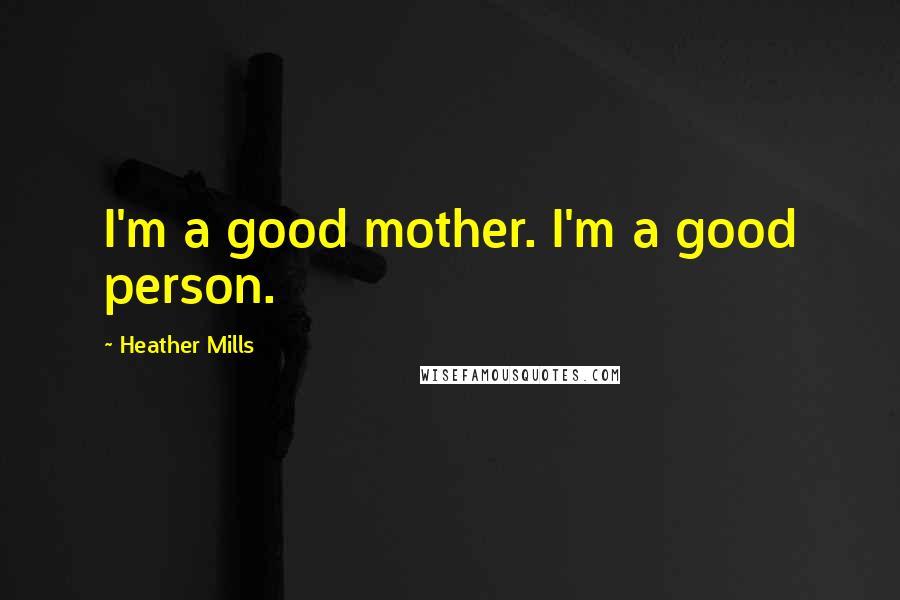 Heather Mills Quotes: I'm a good mother. I'm a good person.