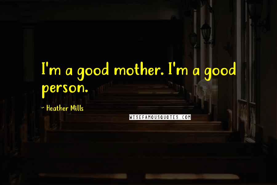Heather Mills Quotes: I'm a good mother. I'm a good person.