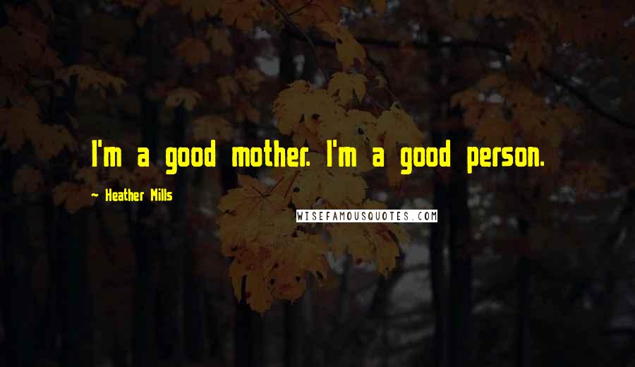 Heather Mills Quotes: I'm a good mother. I'm a good person.