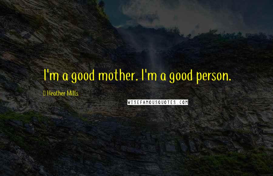 Heather Mills Quotes: I'm a good mother. I'm a good person.