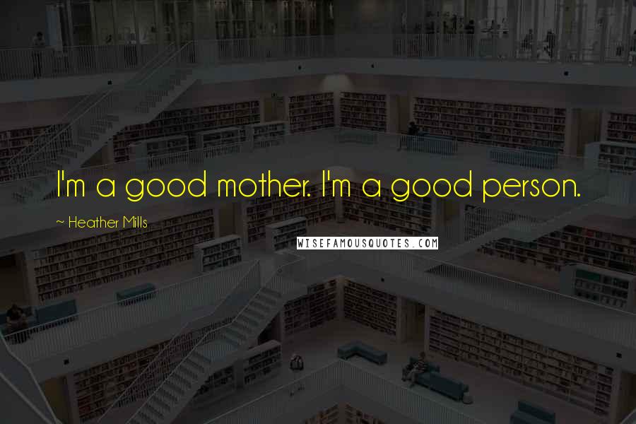 Heather Mills Quotes: I'm a good mother. I'm a good person.