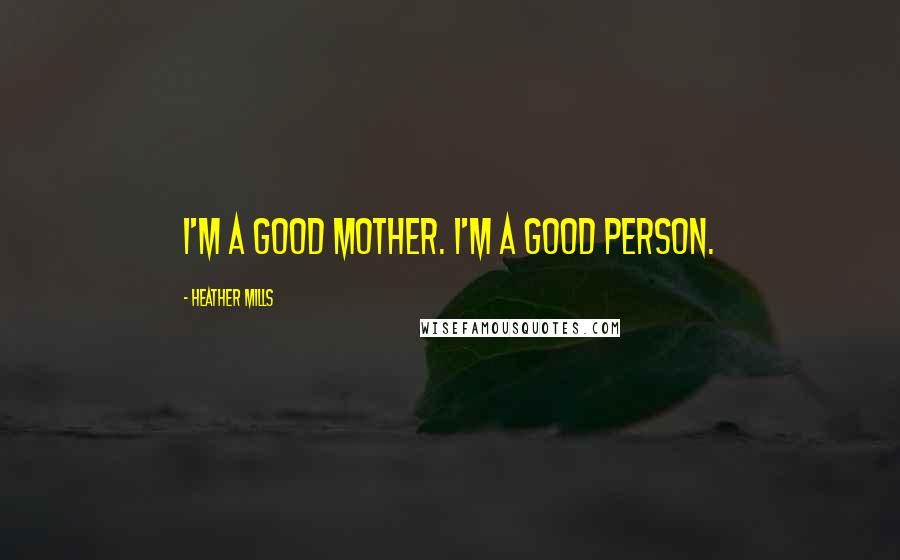 Heather Mills Quotes: I'm a good mother. I'm a good person.