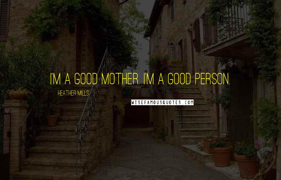 Heather Mills Quotes: I'm a good mother. I'm a good person.