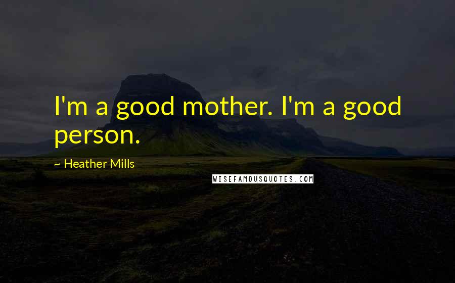 Heather Mills Quotes: I'm a good mother. I'm a good person.