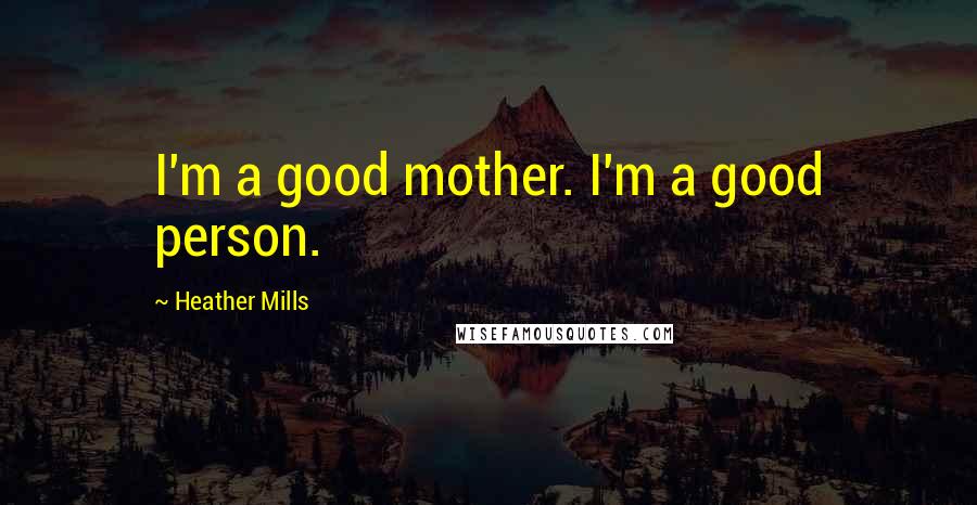 Heather Mills Quotes: I'm a good mother. I'm a good person.