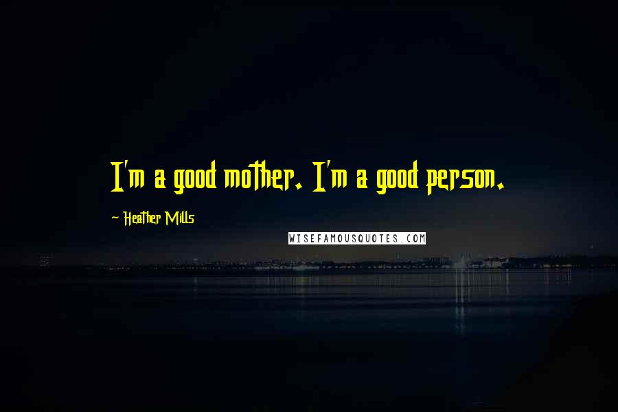 Heather Mills Quotes: I'm a good mother. I'm a good person.