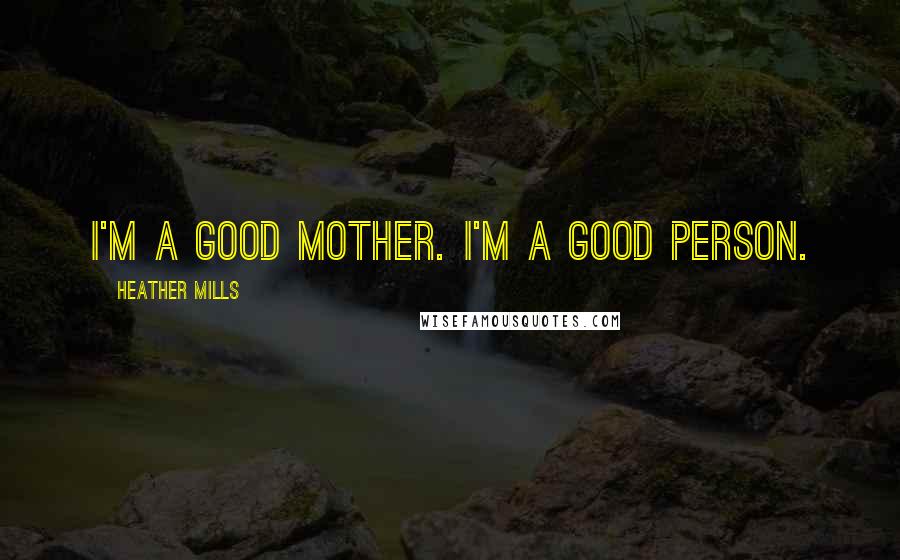 Heather Mills Quotes: I'm a good mother. I'm a good person.