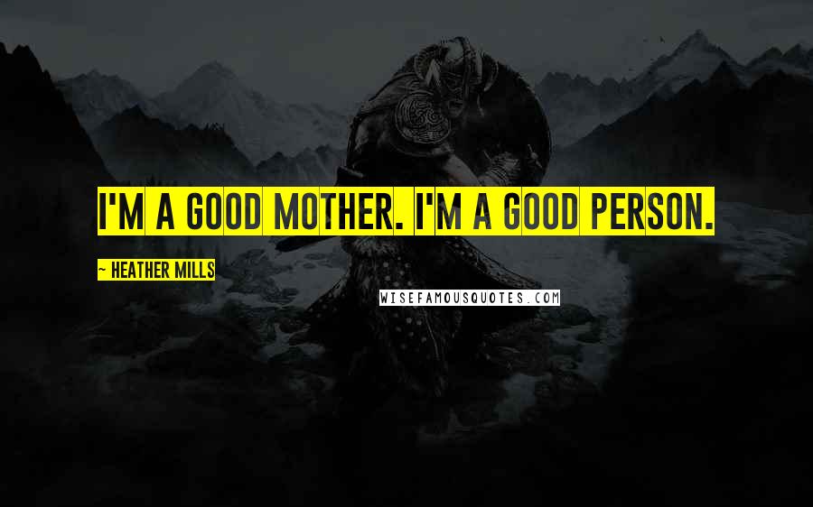 Heather Mills Quotes: I'm a good mother. I'm a good person.