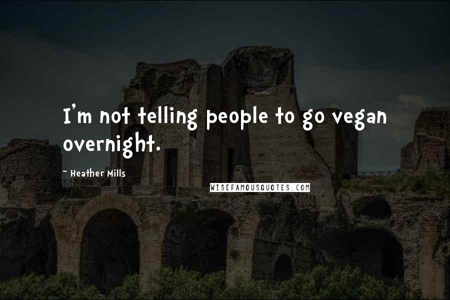 Heather Mills Quotes: I'm not telling people to go vegan overnight.