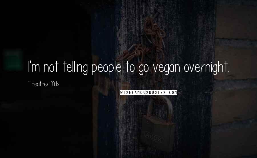 Heather Mills Quotes: I'm not telling people to go vegan overnight.