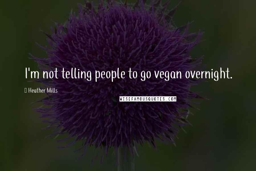 Heather Mills Quotes: I'm not telling people to go vegan overnight.
