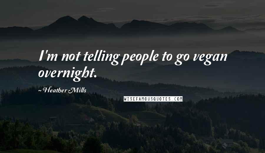 Heather Mills Quotes: I'm not telling people to go vegan overnight.