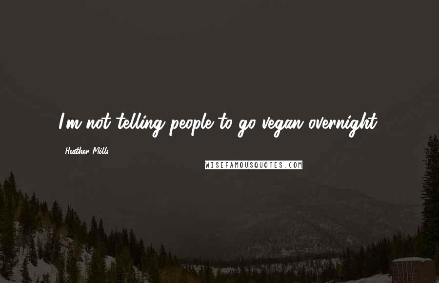 Heather Mills Quotes: I'm not telling people to go vegan overnight.