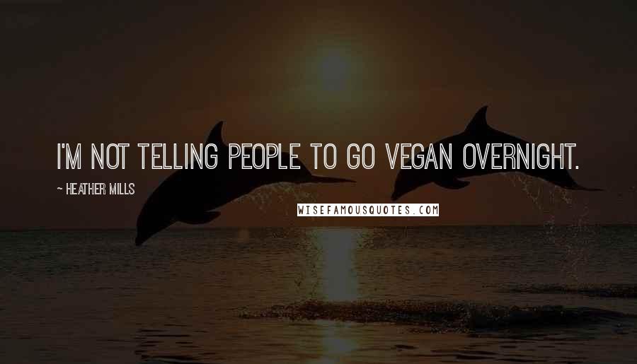 Heather Mills Quotes: I'm not telling people to go vegan overnight.