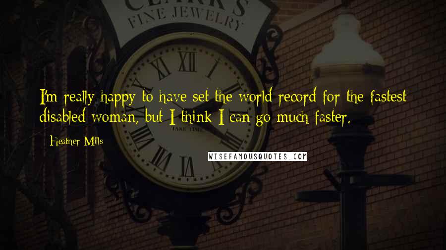 Heather Mills Quotes: I'm really happy to have set the world record for the fastest disabled woman, but I think I can go much faster.