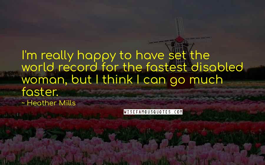 Heather Mills Quotes: I'm really happy to have set the world record for the fastest disabled woman, but I think I can go much faster.