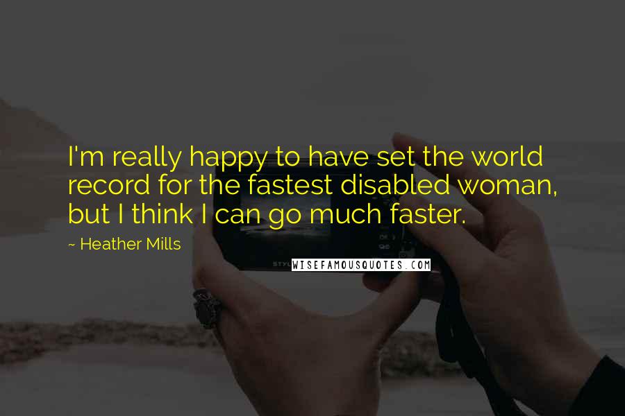 Heather Mills Quotes: I'm really happy to have set the world record for the fastest disabled woman, but I think I can go much faster.