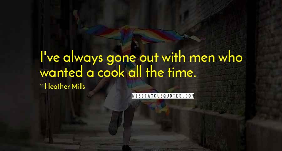 Heather Mills Quotes: I've always gone out with men who wanted a cook all the time.