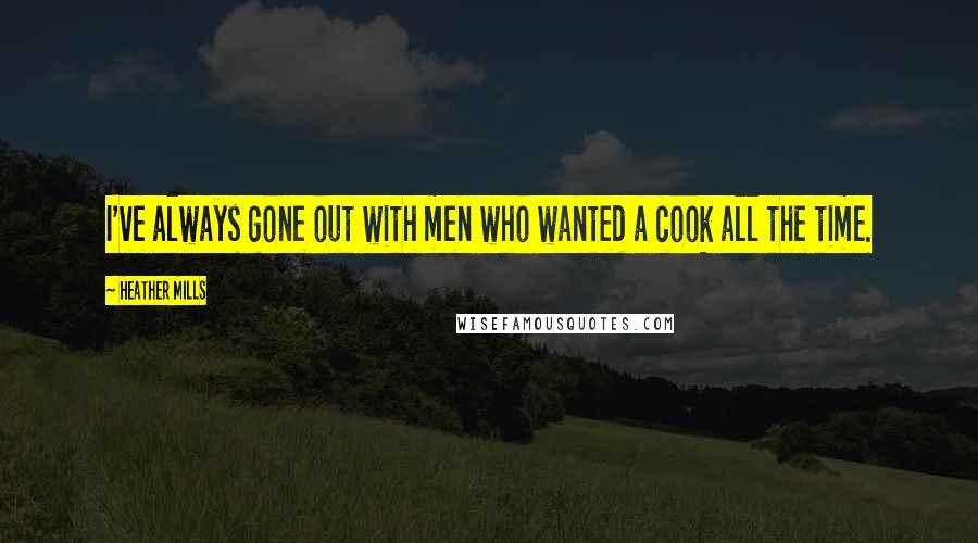 Heather Mills Quotes: I've always gone out with men who wanted a cook all the time.