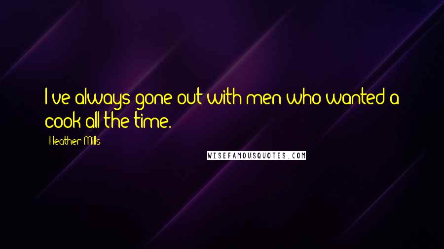 Heather Mills Quotes: I've always gone out with men who wanted a cook all the time.