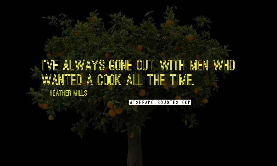 Heather Mills Quotes: I've always gone out with men who wanted a cook all the time.