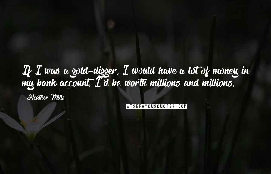 Heather Mills Quotes: If I was a gold-digger, I would have a lot of money in my bank account. I'd be worth millions and millions.