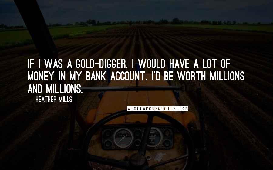 Heather Mills Quotes: If I was a gold-digger, I would have a lot of money in my bank account. I'd be worth millions and millions.