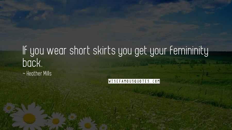 Heather Mills Quotes: If you wear short skirts you get your femininity back.