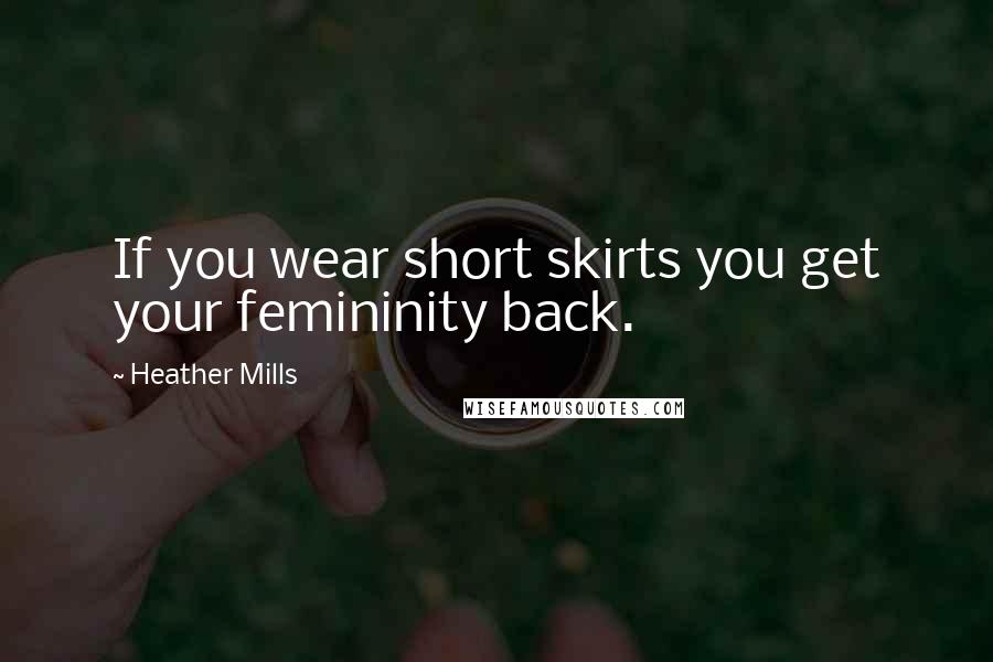 Heather Mills Quotes: If you wear short skirts you get your femininity back.