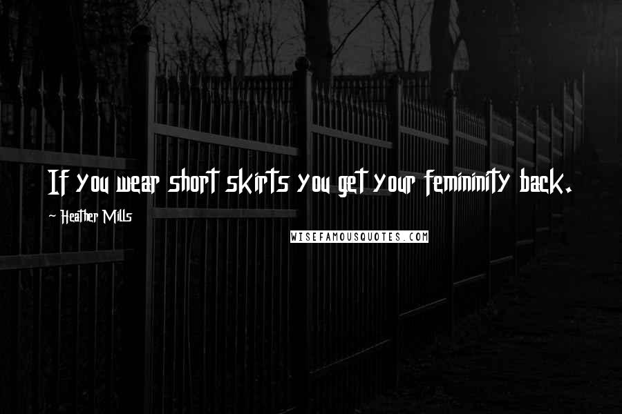 Heather Mills Quotes: If you wear short skirts you get your femininity back.