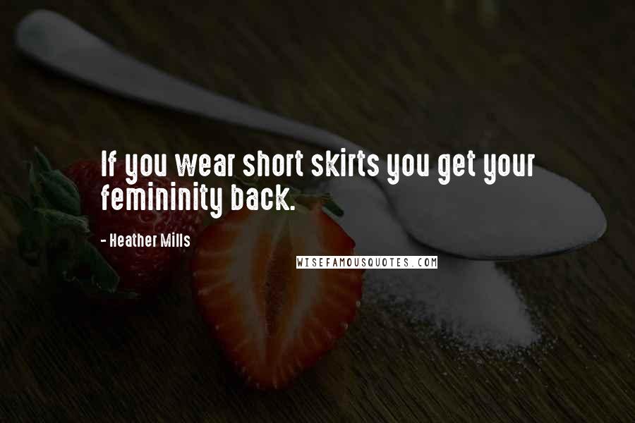 Heather Mills Quotes: If you wear short skirts you get your femininity back.