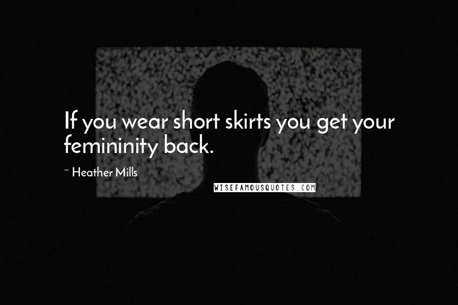 Heather Mills Quotes: If you wear short skirts you get your femininity back.