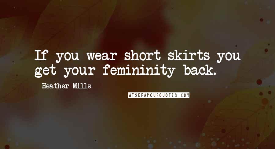 Heather Mills Quotes: If you wear short skirts you get your femininity back.