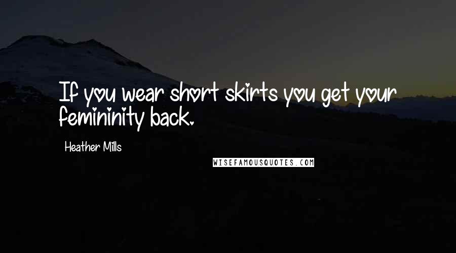 Heather Mills Quotes: If you wear short skirts you get your femininity back.