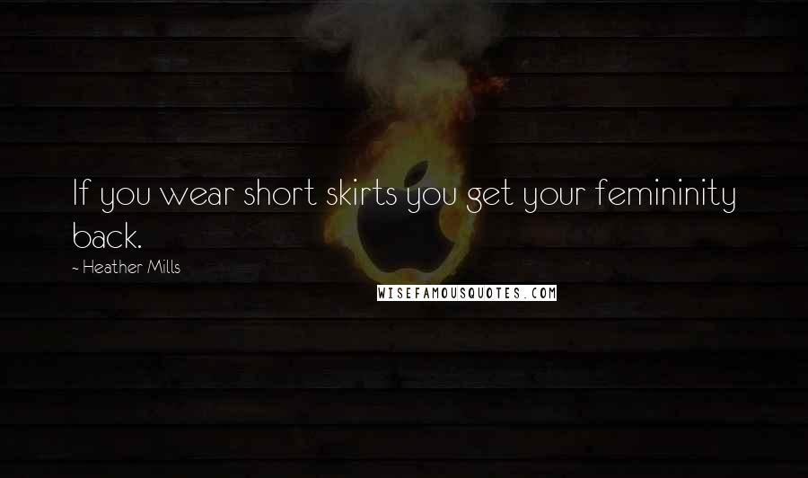 Heather Mills Quotes: If you wear short skirts you get your femininity back.