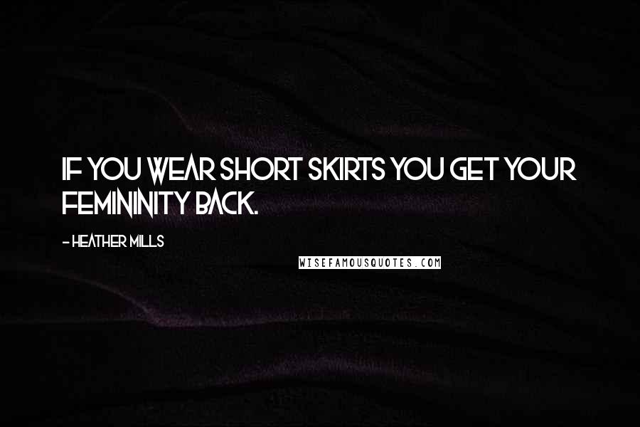 Heather Mills Quotes: If you wear short skirts you get your femininity back.