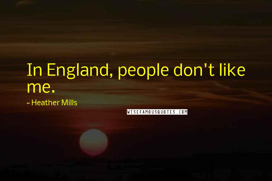 Heather Mills Quotes: In England, people don't like me.