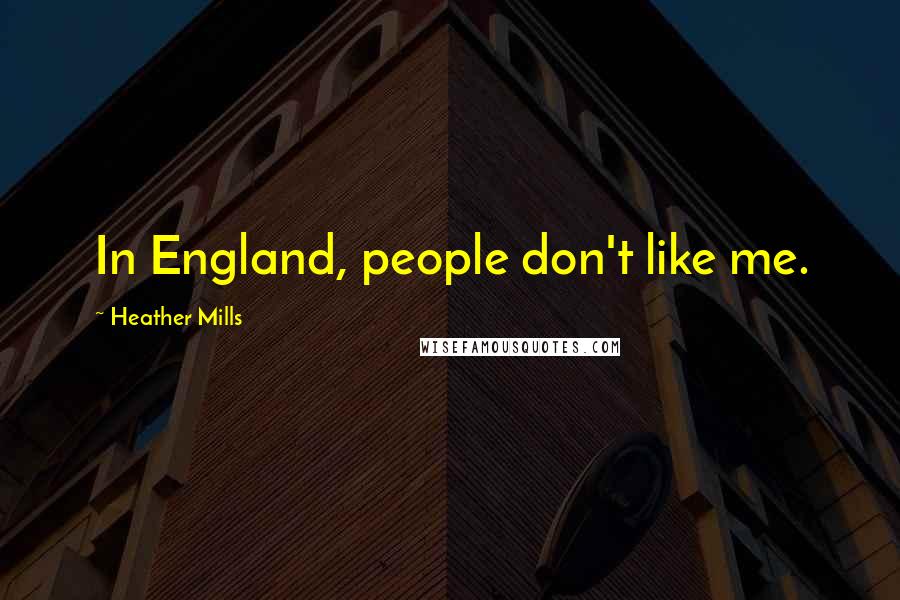 Heather Mills Quotes: In England, people don't like me.