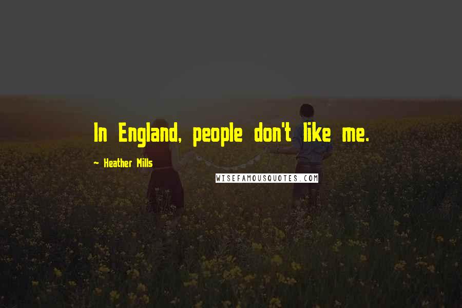 Heather Mills Quotes: In England, people don't like me.