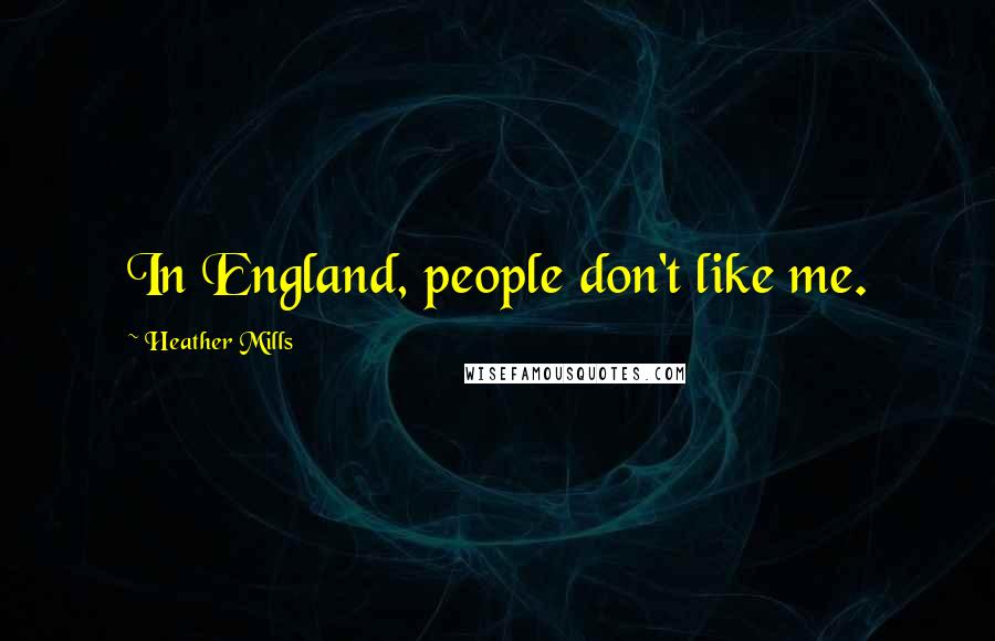 Heather Mills Quotes: In England, people don't like me.