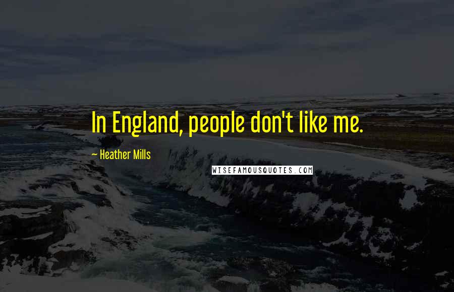 Heather Mills Quotes: In England, people don't like me.