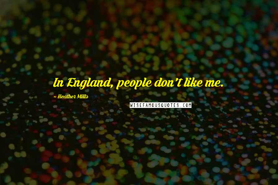 Heather Mills Quotes: In England, people don't like me.