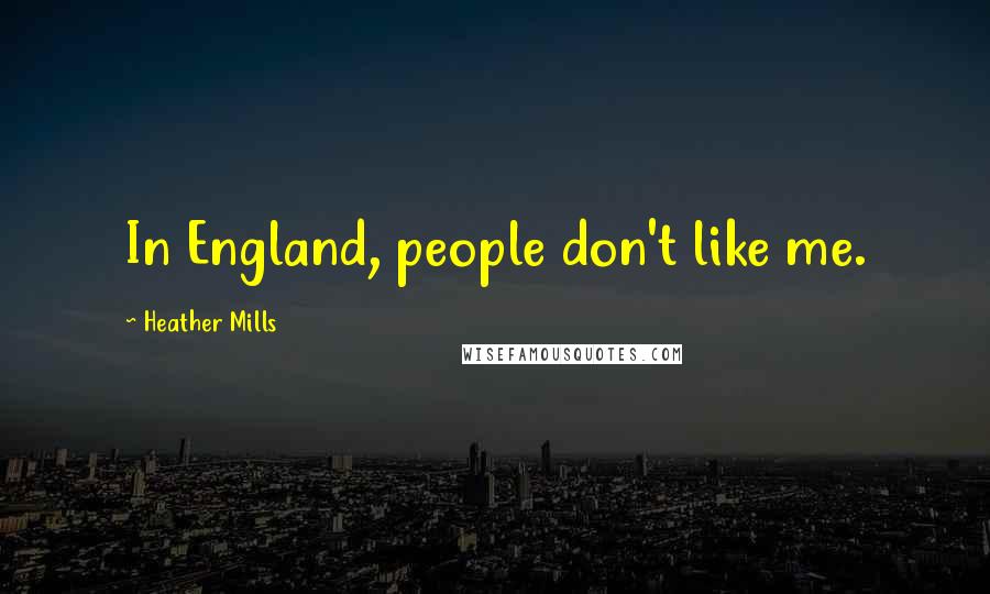 Heather Mills Quotes: In England, people don't like me.
