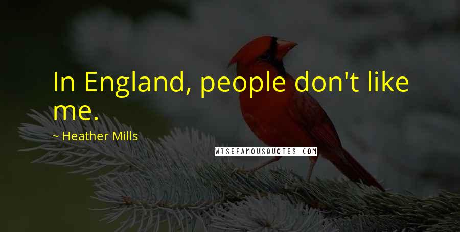 Heather Mills Quotes: In England, people don't like me.