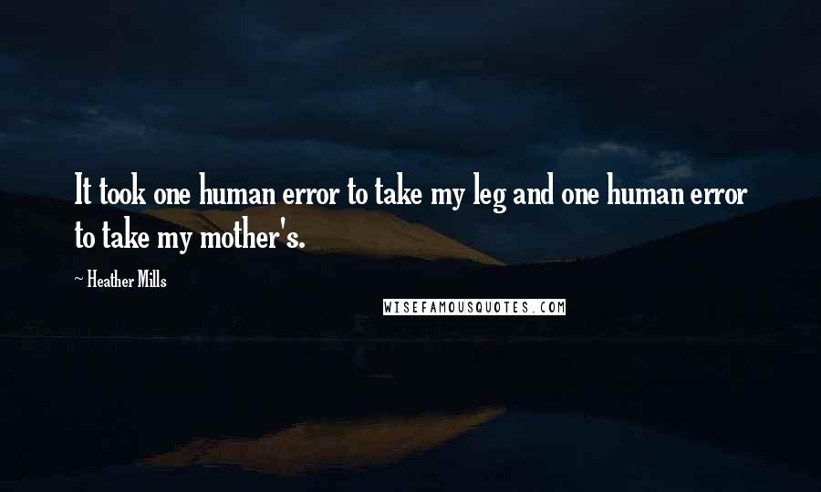 Heather Mills Quotes: It took one human error to take my leg and one human error to take my mother's.